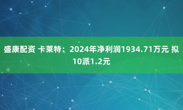 盛康配资 卡莱特：2024年净利润1934.71万元 拟10派1.2元