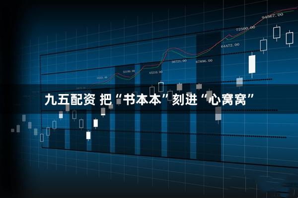 九五配资 把“书本本”刻进“心窝窝”