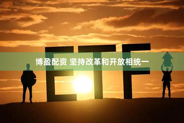 博盈配资 坚持改革和开放相统一