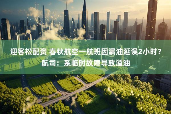 迎客松配资 春秋航空一航班因漏油延误2小时？航司：系临时故障导致溢油