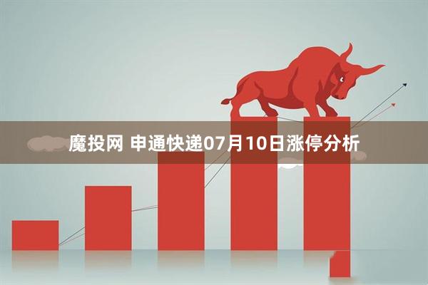魔投网 申通快递07月10日涨停分析