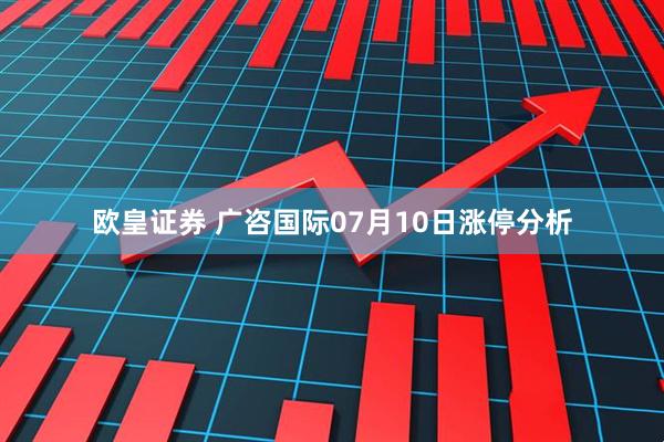 欧皇证券 广咨国际07月10日涨停分析