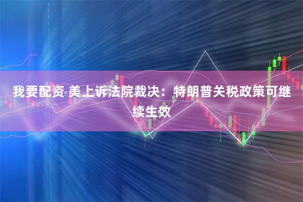 我要配资 美上诉法院裁决：特朗普关税政策可继续生效